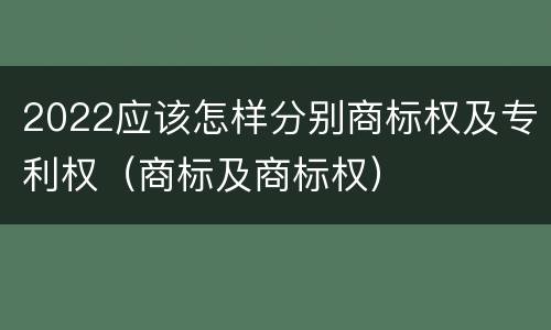 2022应该怎样分别商标权及专利权（商标及商标权）