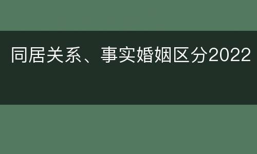 同居关系、事实婚姻区分2022