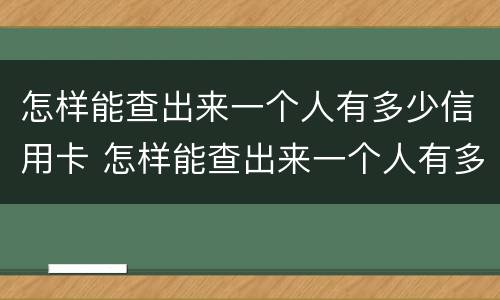 怎样能查出来一个人有多少信用卡 怎样能查出来一个人有多少信用卡账户