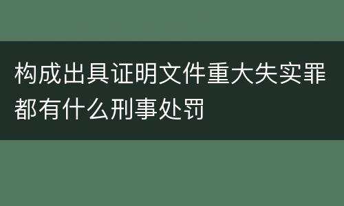 构成出具证明文件重大失实罪都有什么刑事处罚