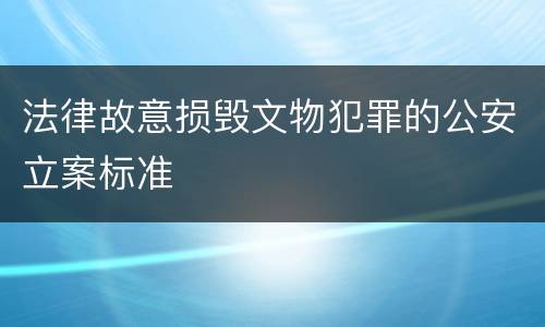 法律故意损毁文物犯罪的公安立案标准