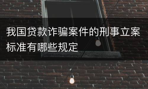 我国贷款诈骗案件的刑事立案标准有哪些规定