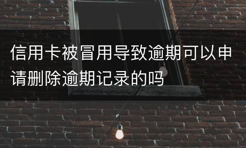 信用卡被冒用导致逾期可以申请删除逾期记录的吗