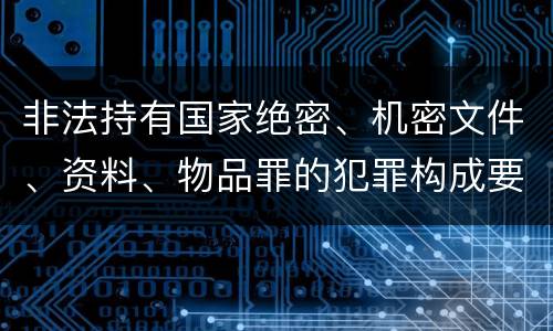 非法持有国家绝密、机密文件、资料、物品罪的犯罪构成要件指的是什么