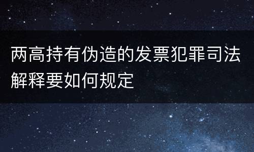 两高持有伪造的发票犯罪司法解释要如何规定