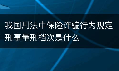 我国刑法中保险诈骗行为规定刑事量刑档次是什么