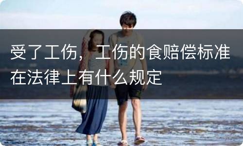 受了工伤，工伤的食赔偿标准在法律上有什么规定
