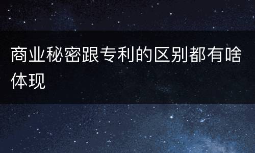 商业秘密跟专利的区别都有啥体现