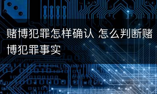 赌博犯罪怎样确认 怎么判断赌博犯罪事实