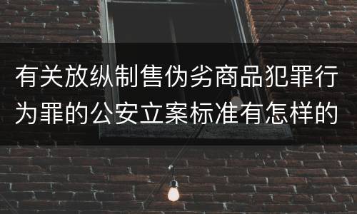 有关放纵制售伪劣商品犯罪行为罪的公安立案标准有怎样的规定
