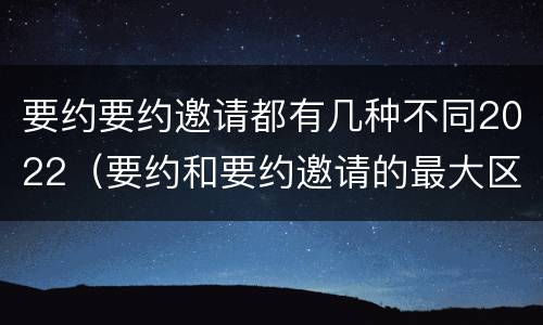 要约要约邀请都有几种不同2022（要约和要约邀请的最大区别）