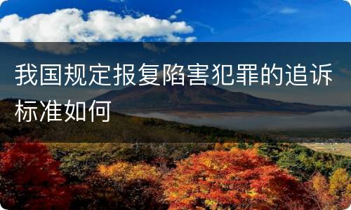 我国规定报复陷害犯罪的追诉标准如何