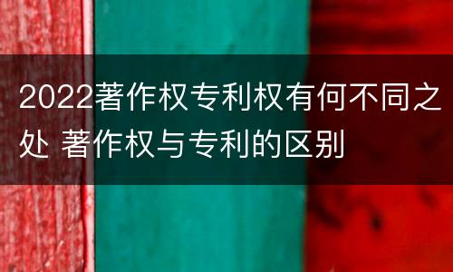 2022著作权专利权有何不同之处 著作权与专利的区别