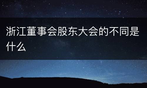 浙江董事会股东大会的不同是什么