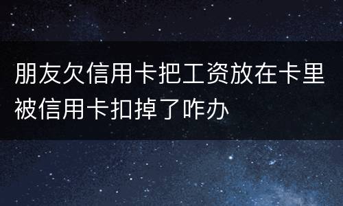 朋友欠信用卡把工资放在卡里被信用卡扣掉了咋办