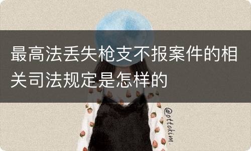 最高法丢失枪支不报案件的相关司法规定是怎样的