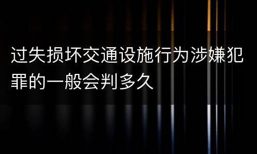 过失损坏交通设施行为涉嫌犯罪的一般会判多久