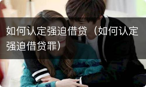 如何认定强迫借贷（如何认定强迫借贷罪）