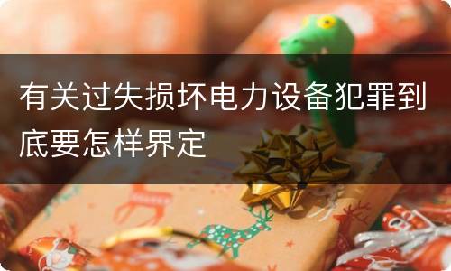 有关过失损坏电力设备犯罪到底要怎样界定