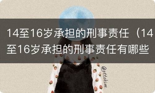 14至16岁承担的刑事责任（14至16岁承担的刑事责任有哪些）