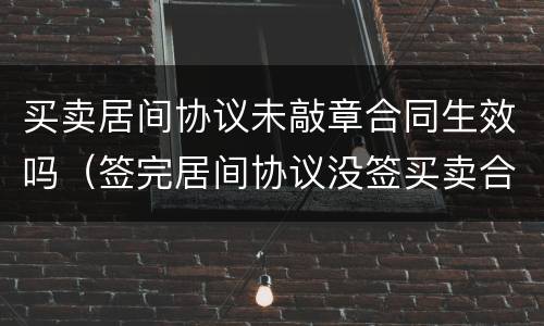 买卖居间协议未敲章合同生效吗（签完居间协议没签买卖合同）