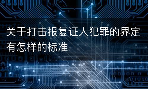 关于打击报复证人犯罪的界定有怎样的标准