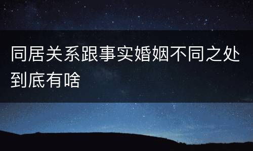 同居关系跟事实婚姻不同之处到底有啥