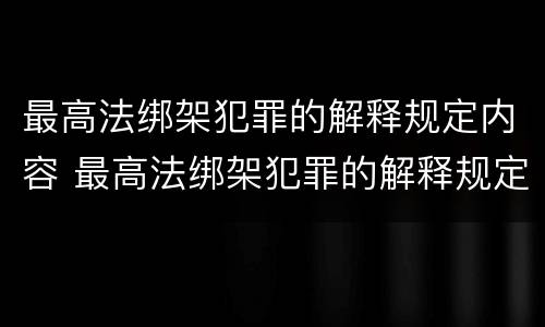 最高法绑架犯罪的解释规定内容 最高法绑架犯罪的解释规定内容是