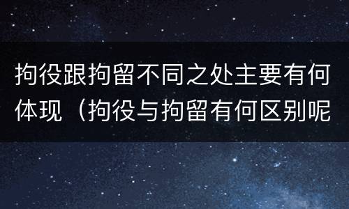 拘役跟拘留不同之处主要有何体现（拘役与拘留有何区别呢举例说明）