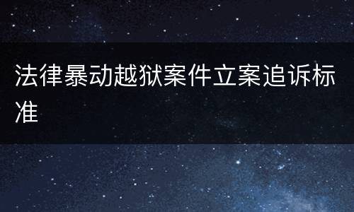 法律暴动越狱案件立案追诉标准