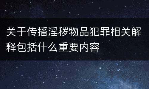关于传播淫秽物品犯罪相关解释包括什么重要内容