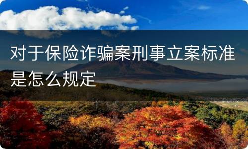 对于保险诈骗案刑事立案标准是怎么规定