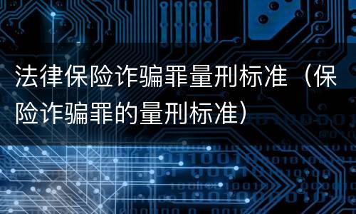 法律保险诈骗罪量刑标准（保险诈骗罪的量刑标准）