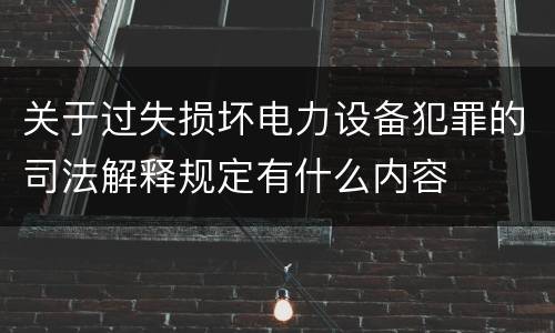 关于过失损坏电力设备犯罪的司法解释规定有什么内容