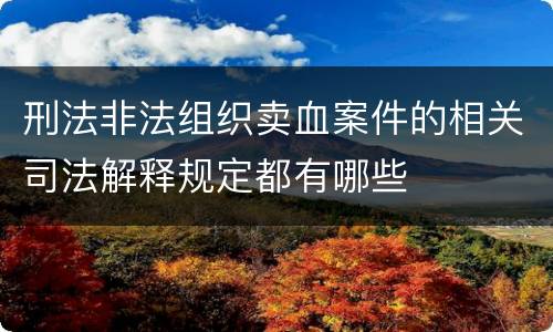 刑法非法组织卖血案件的相关司法解释规定都有哪些