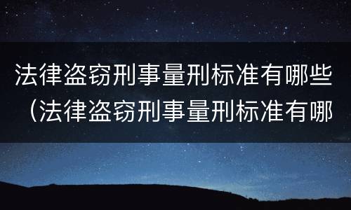 法律盗窃刑事量刑标准有哪些（法律盗窃刑事量刑标准有哪些内容）