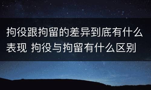 拘役跟拘留的差异到底有什么表现 拘役与拘留有什么区别
