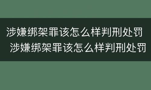 涉嫌绑架罪该怎么样判刑处罚 涉嫌绑架罪该怎么样判刑处罚