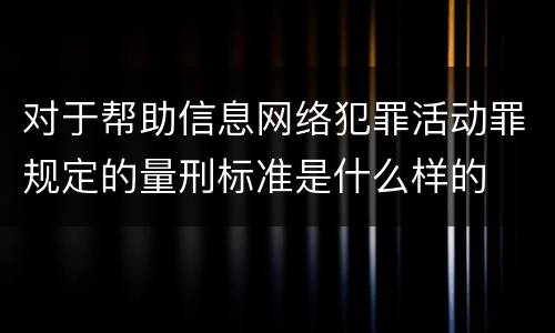 对于帮助信息网络犯罪活动罪规定的量刑标准是什么样的