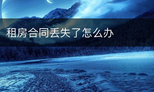 租房合同丢失了怎么办