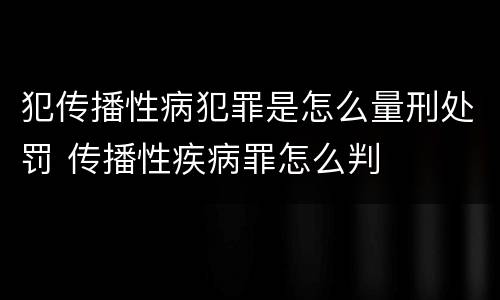 犯传播性病犯罪是怎么量刑处罚 传播性疾病罪怎么判