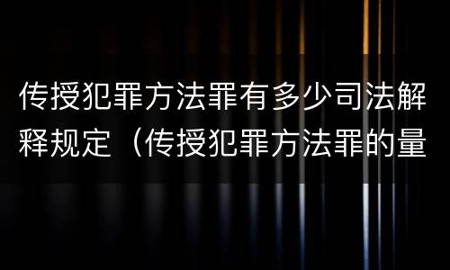 传授犯罪方法罪有多少司法解释规定（传授犯罪方法罪的量刑）