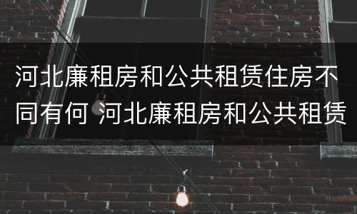 河北廉租房和公共租赁住房不同有何 河北廉租房和公共租赁住房不同有何区别