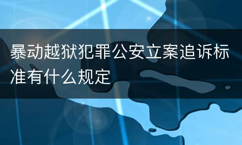 暴动越狱犯罪公安立案追诉标准有什么规定