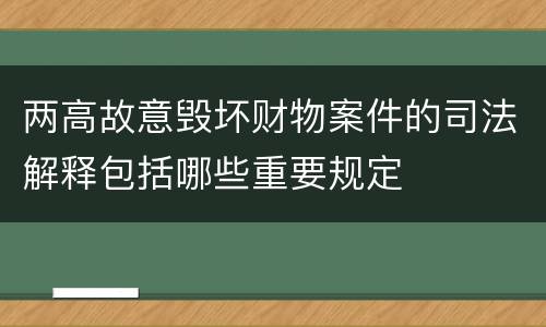 两高故意毁坏财物案件的司法解释包括哪些重要规定