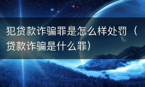 犯贷款诈骗罪是怎么样处罚（贷款诈骗是什么罪）