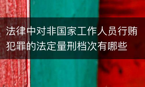 法律中对非国家工作人员行贿犯罪的法定量刑档次有哪些