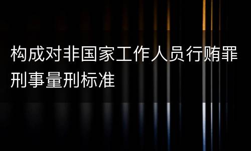 构成对非国家工作人员行贿罪刑事量刑标准