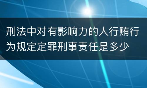 刑法中对有影响力的人行贿行为规定定罪刑事责任是多少
