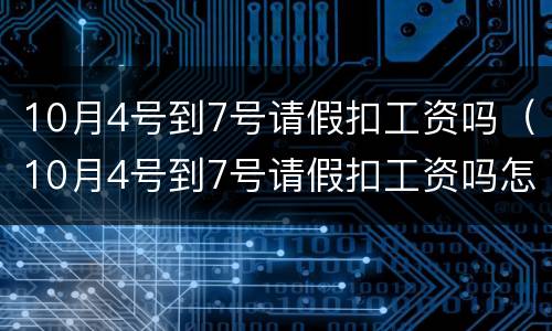 10月4号到7号请假扣工资吗（10月4号到7号请假扣工资吗怎么算）